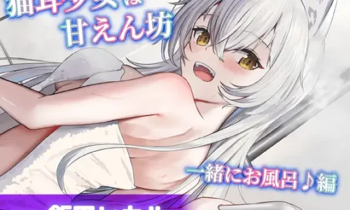 【CV.飯田ヒカル】猫耳少女は甘えん坊～一緒にお風呂♪編～【耳かき・シャンプー・混浴】